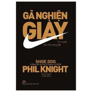 Gã Nghiện Giày - Tự Truyện Của Nhà Sáng Lập Nike